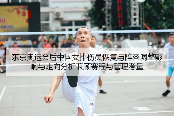东京奥运会后中国女排伤员恢复与阵容调整影响与走向分析兼顾赛程与管理考量