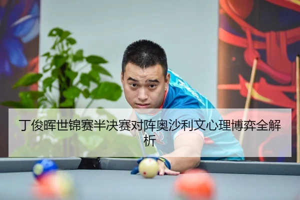 丁俊晖世锦赛半决赛对阵奥沙利文心理博弈全解析